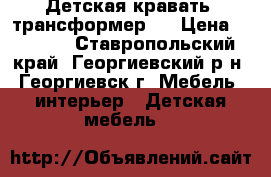 Детская кравать (трансформер). › Цена ­ 6 000 - Ставропольский край, Георгиевский р-н, Георгиевск г. Мебель, интерьер » Детская мебель   